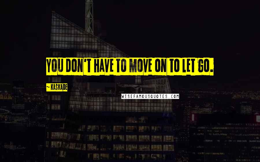 Kaskade Quotes: You don't have to move on to let go.