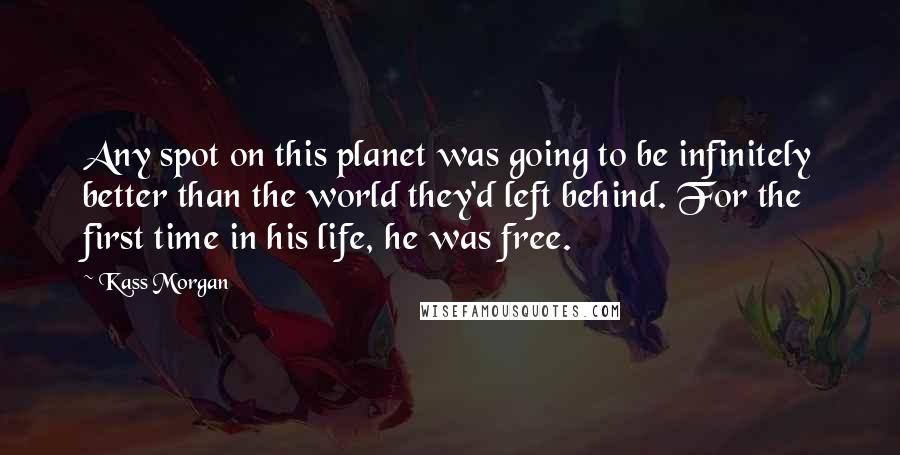 Kass Morgan Quotes: Any spot on this planet was going to be infinitely better than the world they'd left behind. For the first time in his life, he was free.