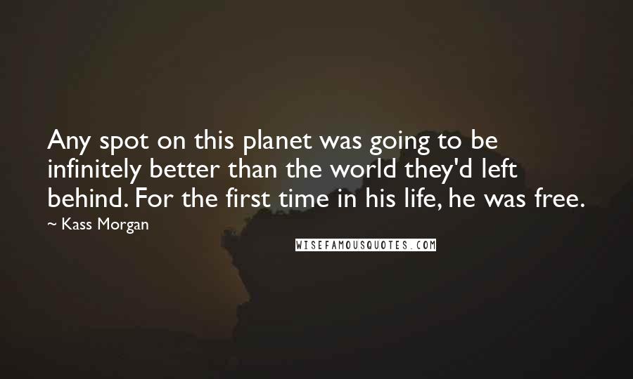 Kass Morgan Quotes: Any spot on this planet was going to be infinitely better than the world they'd left behind. For the first time in his life, he was free.