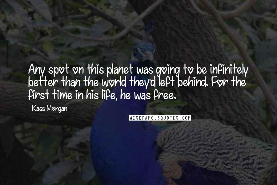 Kass Morgan Quotes: Any spot on this planet was going to be infinitely better than the world they'd left behind. For the first time in his life, he was free.