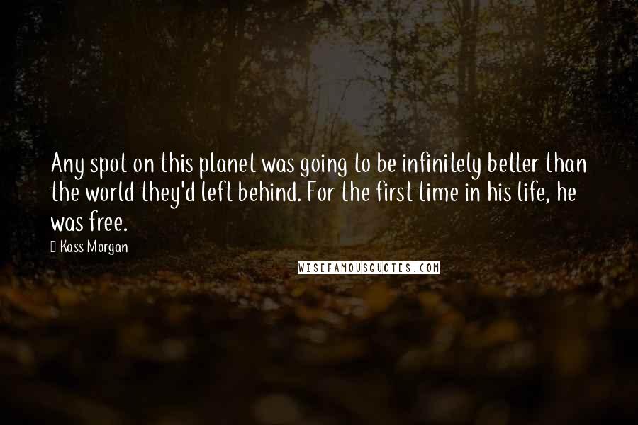 Kass Morgan Quotes: Any spot on this planet was going to be infinitely better than the world they'd left behind. For the first time in his life, he was free.