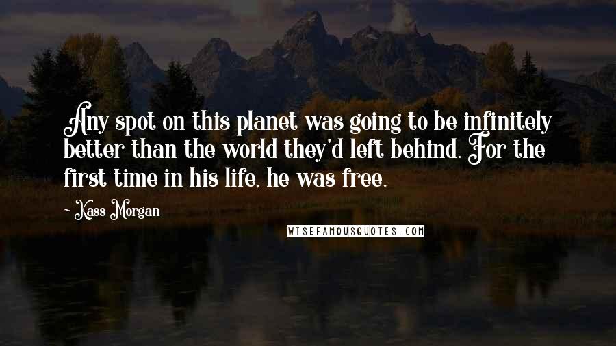 Kass Morgan Quotes: Any spot on this planet was going to be infinitely better than the world they'd left behind. For the first time in his life, he was free.