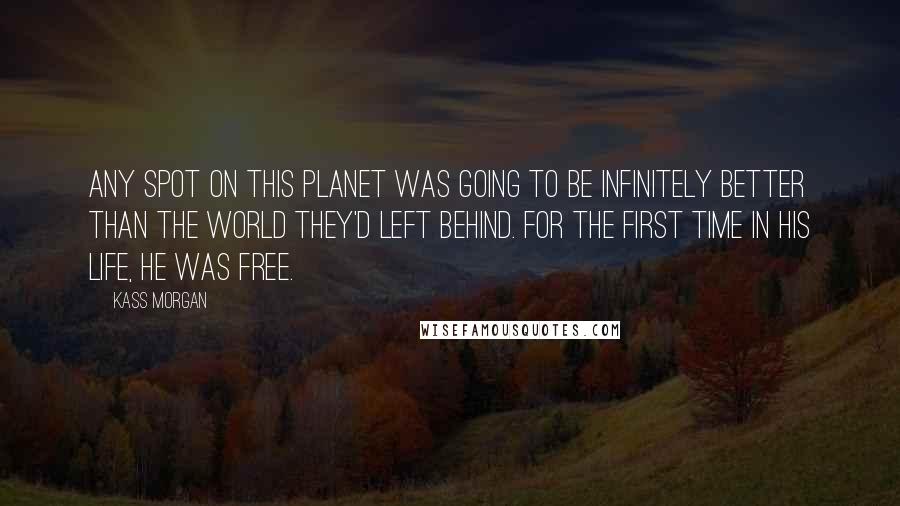 Kass Morgan Quotes: Any spot on this planet was going to be infinitely better than the world they'd left behind. For the first time in his life, he was free.