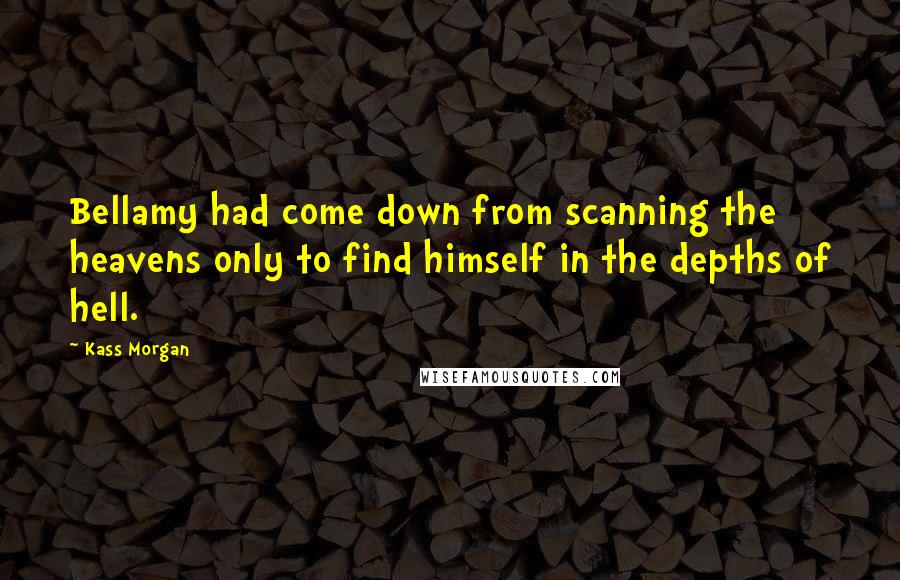 Kass Morgan Quotes: Bellamy had come down from scanning the heavens only to find himself in the depths of hell.
