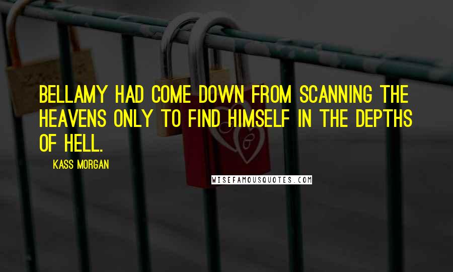 Kass Morgan Quotes: Bellamy had come down from scanning the heavens only to find himself in the depths of hell.