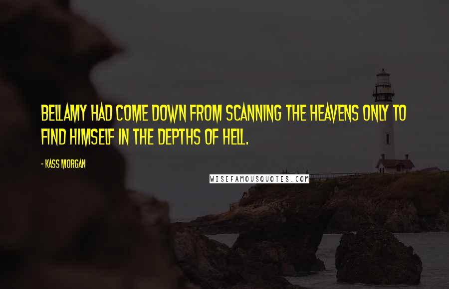 Kass Morgan Quotes: Bellamy had come down from scanning the heavens only to find himself in the depths of hell.