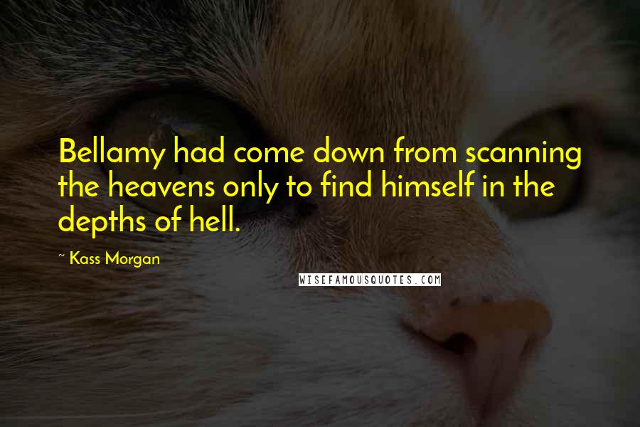 Kass Morgan Quotes: Bellamy had come down from scanning the heavens only to find himself in the depths of hell.