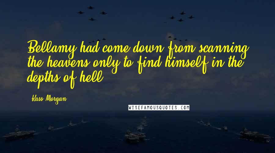 Kass Morgan Quotes: Bellamy had come down from scanning the heavens only to find himself in the depths of hell.