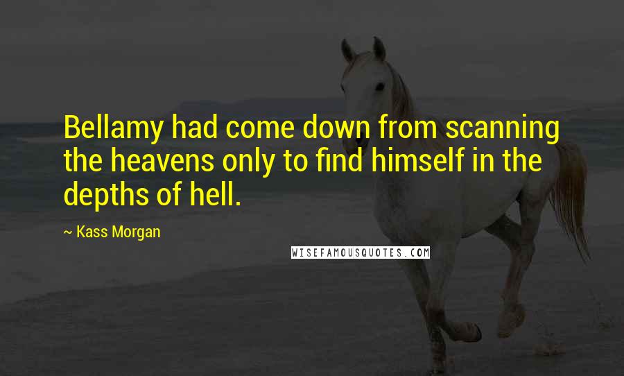 Kass Morgan Quotes: Bellamy had come down from scanning the heavens only to find himself in the depths of hell.