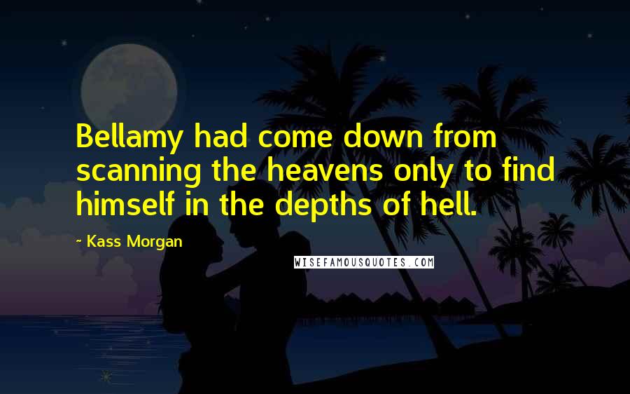 Kass Morgan Quotes: Bellamy had come down from scanning the heavens only to find himself in the depths of hell.