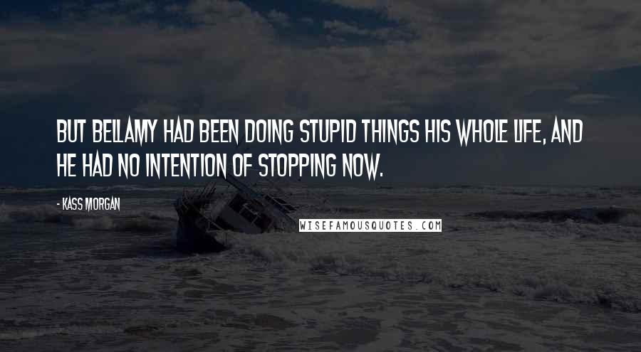 Kass Morgan Quotes: But Bellamy had been doing stupid things his whole life, and he had no intention of stopping now.