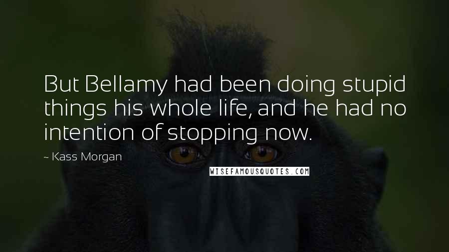 Kass Morgan Quotes: But Bellamy had been doing stupid things his whole life, and he had no intention of stopping now.