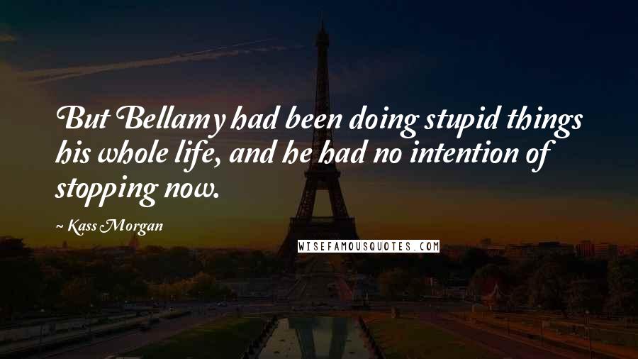 Kass Morgan Quotes: But Bellamy had been doing stupid things his whole life, and he had no intention of stopping now.