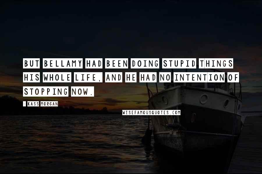 Kass Morgan Quotes: But Bellamy had been doing stupid things his whole life, and he had no intention of stopping now.