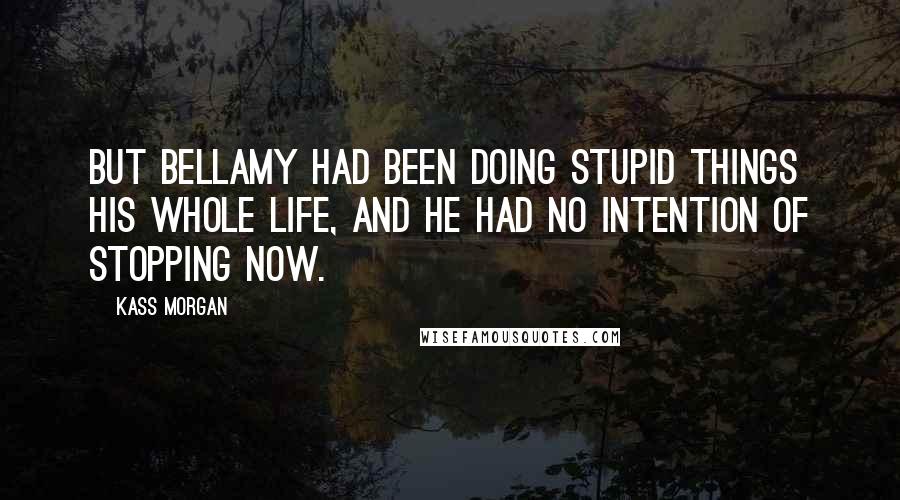 Kass Morgan Quotes: But Bellamy had been doing stupid things his whole life, and he had no intention of stopping now.