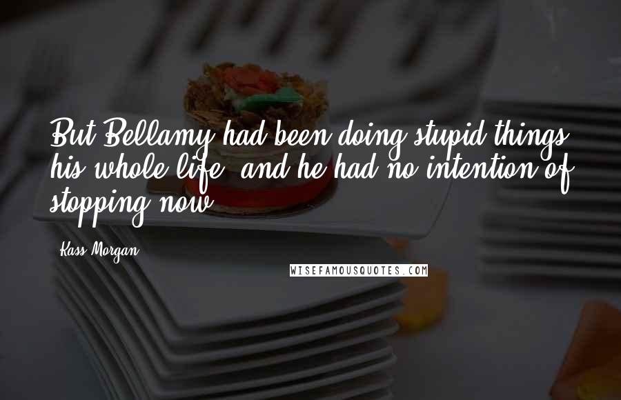 Kass Morgan Quotes: But Bellamy had been doing stupid things his whole life, and he had no intention of stopping now.