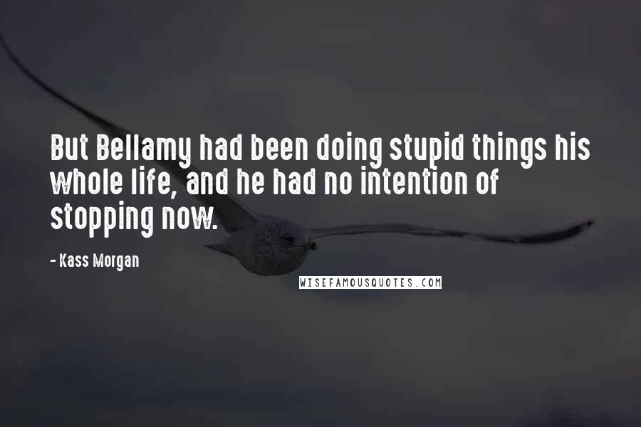 Kass Morgan Quotes: But Bellamy had been doing stupid things his whole life, and he had no intention of stopping now.