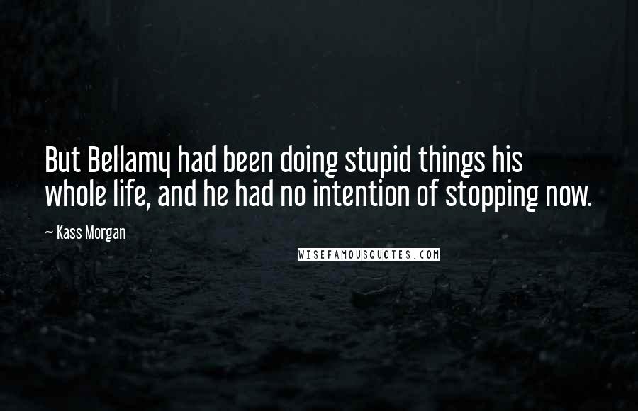 Kass Morgan Quotes: But Bellamy had been doing stupid things his whole life, and he had no intention of stopping now.