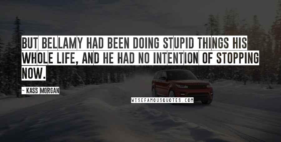 Kass Morgan Quotes: But Bellamy had been doing stupid things his whole life, and he had no intention of stopping now.