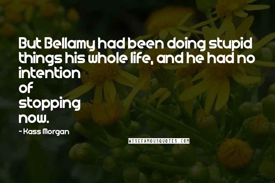 Kass Morgan Quotes: But Bellamy had been doing stupid things his whole life, and he had no intention of stopping now.