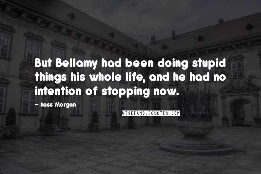 Kass Morgan Quotes: But Bellamy had been doing stupid things his whole life, and he had no intention of stopping now.