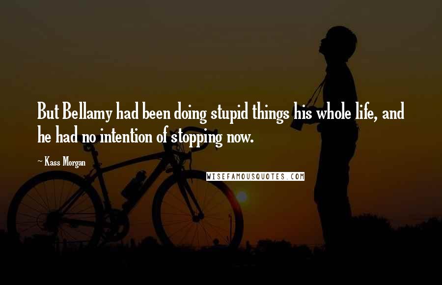 Kass Morgan Quotes: But Bellamy had been doing stupid things his whole life, and he had no intention of stopping now.