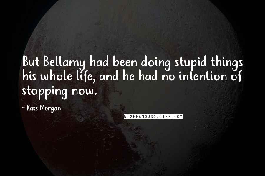 Kass Morgan Quotes: But Bellamy had been doing stupid things his whole life, and he had no intention of stopping now.