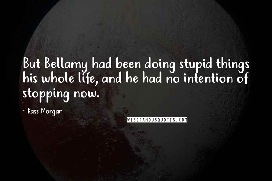 Kass Morgan Quotes: But Bellamy had been doing stupid things his whole life, and he had no intention of stopping now.