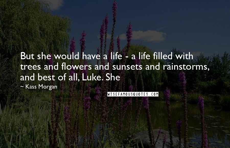 Kass Morgan Quotes: But she would have a life - a life filled with trees and flowers and sunsets and rainstorms, and best of all, Luke. She