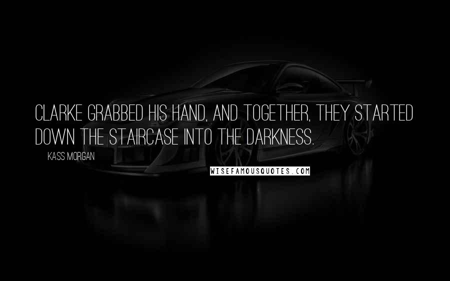 Kass Morgan Quotes: Clarke grabbed his hand, and together, they started down the staircase into the darkness.