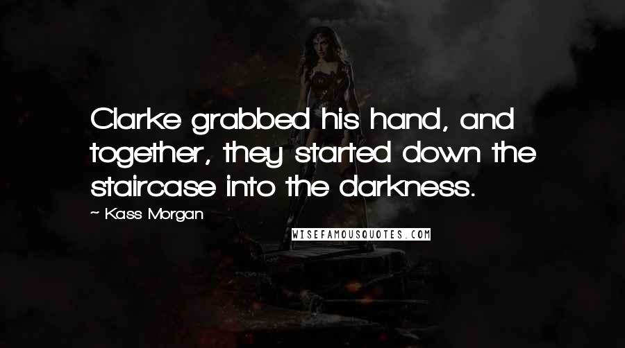 Kass Morgan Quotes: Clarke grabbed his hand, and together, they started down the staircase into the darkness.