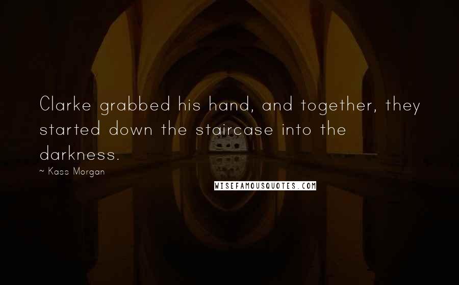 Kass Morgan Quotes: Clarke grabbed his hand, and together, they started down the staircase into the darkness.