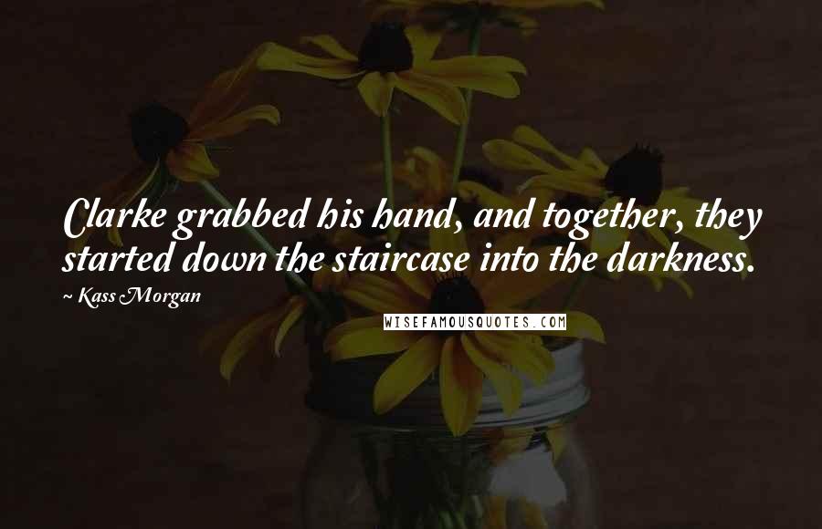 Kass Morgan Quotes: Clarke grabbed his hand, and together, they started down the staircase into the darkness.
