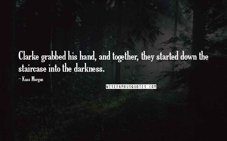 Kass Morgan Quotes: Clarke grabbed his hand, and together, they started down the staircase into the darkness.