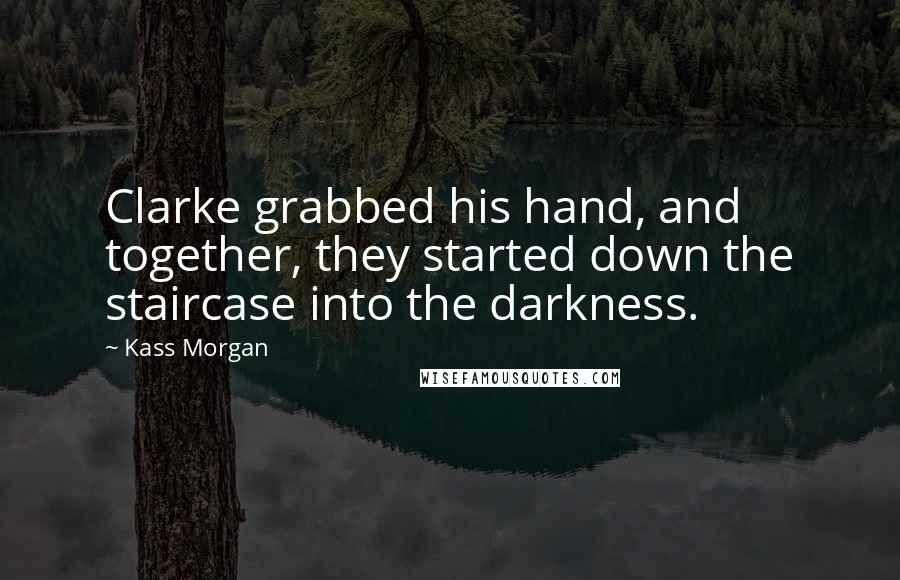 Kass Morgan Quotes: Clarke grabbed his hand, and together, they started down the staircase into the darkness.