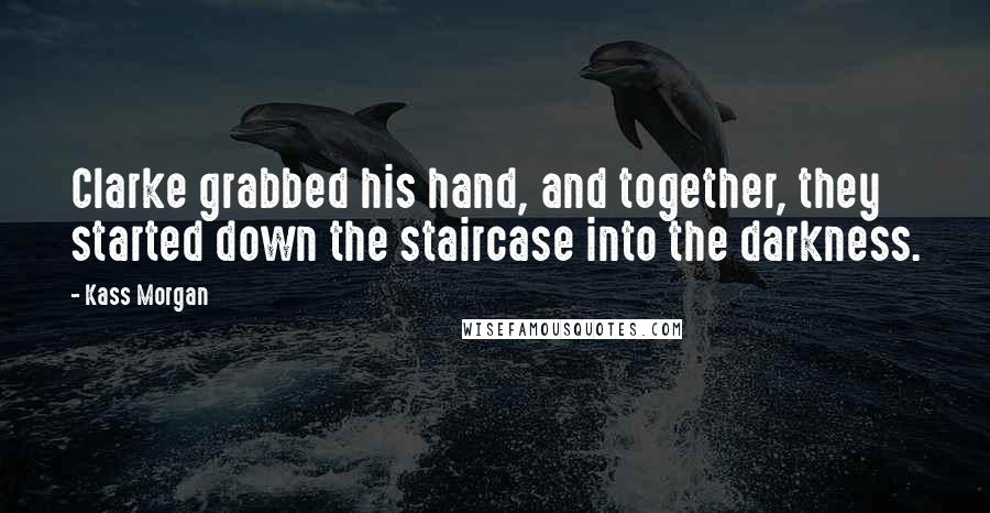 Kass Morgan Quotes: Clarke grabbed his hand, and together, they started down the staircase into the darkness.