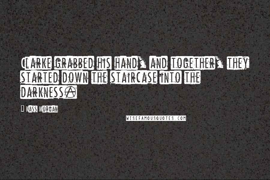 Kass Morgan Quotes: Clarke grabbed his hand, and together, they started down the staircase into the darkness.