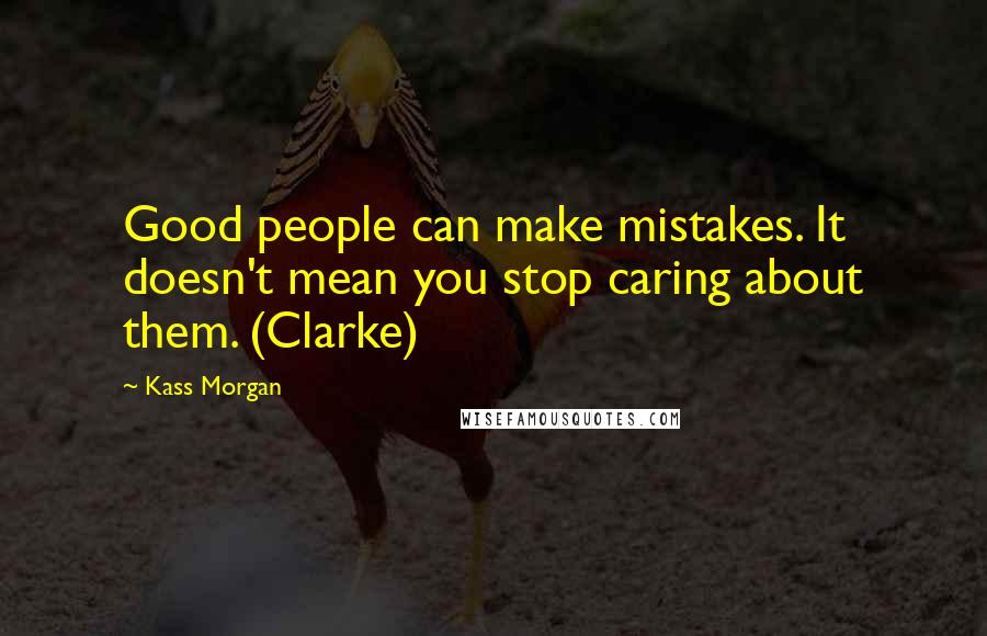 Kass Morgan Quotes: Good people can make mistakes. It doesn't mean you stop caring about them. (Clarke)