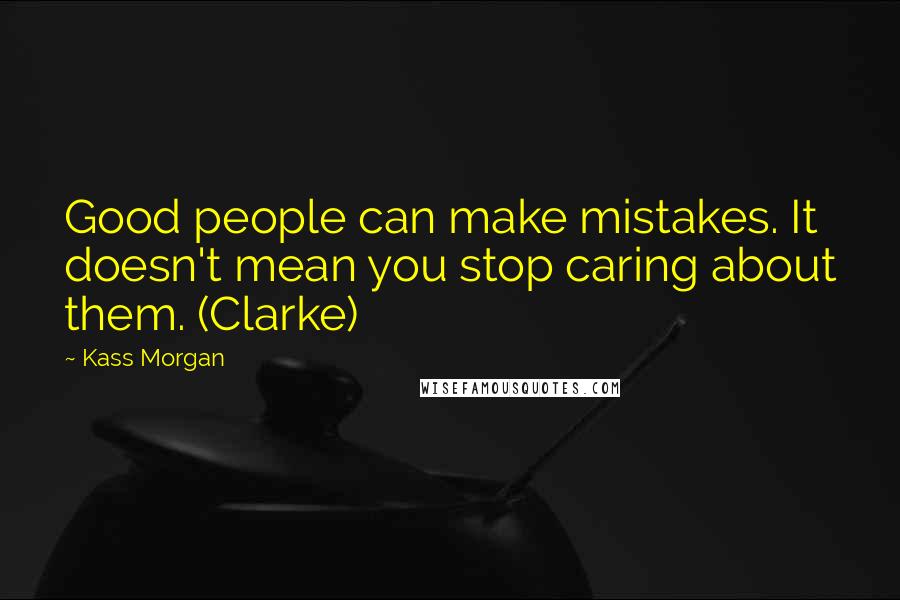 Kass Morgan Quotes: Good people can make mistakes. It doesn't mean you stop caring about them. (Clarke)