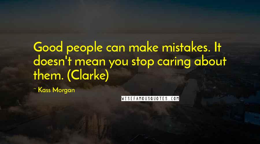 Kass Morgan Quotes: Good people can make mistakes. It doesn't mean you stop caring about them. (Clarke)