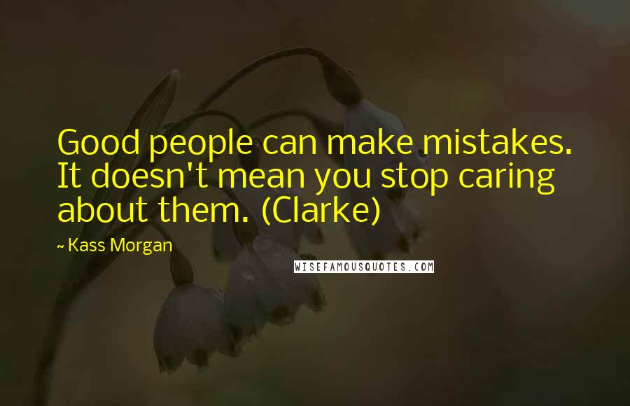 Kass Morgan Quotes: Good people can make mistakes. It doesn't mean you stop caring about them. (Clarke)