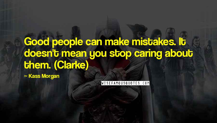 Kass Morgan Quotes: Good people can make mistakes. It doesn't mean you stop caring about them. (Clarke)