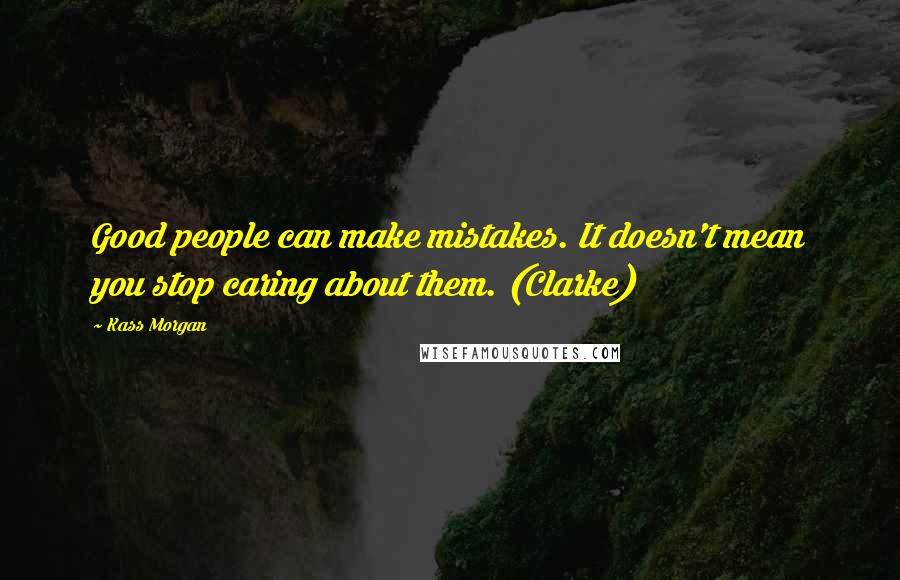 Kass Morgan Quotes: Good people can make mistakes. It doesn't mean you stop caring about them. (Clarke)