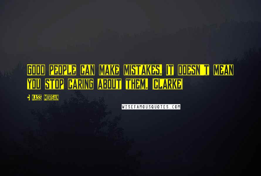 Kass Morgan Quotes: Good people can make mistakes. It doesn't mean you stop caring about them. (Clarke)