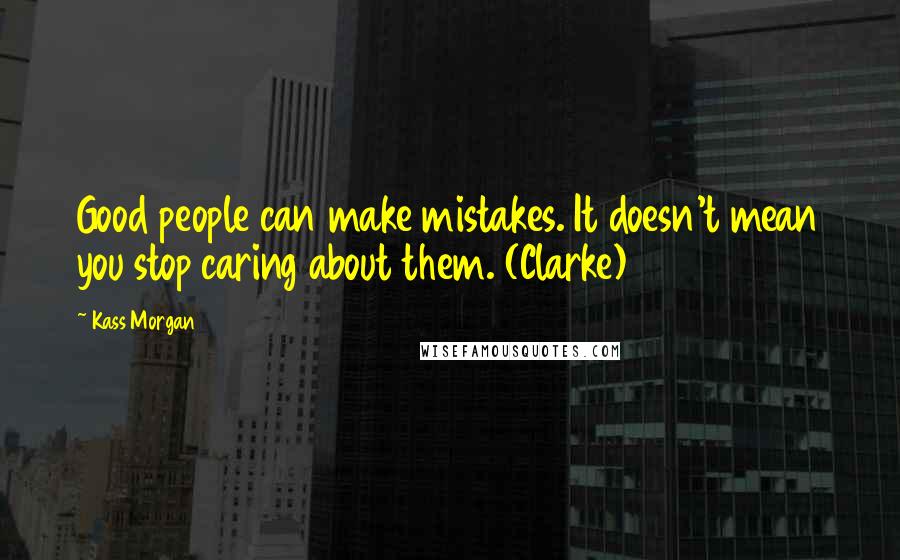 Kass Morgan Quotes: Good people can make mistakes. It doesn't mean you stop caring about them. (Clarke)