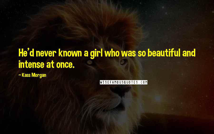 Kass Morgan Quotes: He'd never known a girl who was so beautiful and intense at once.