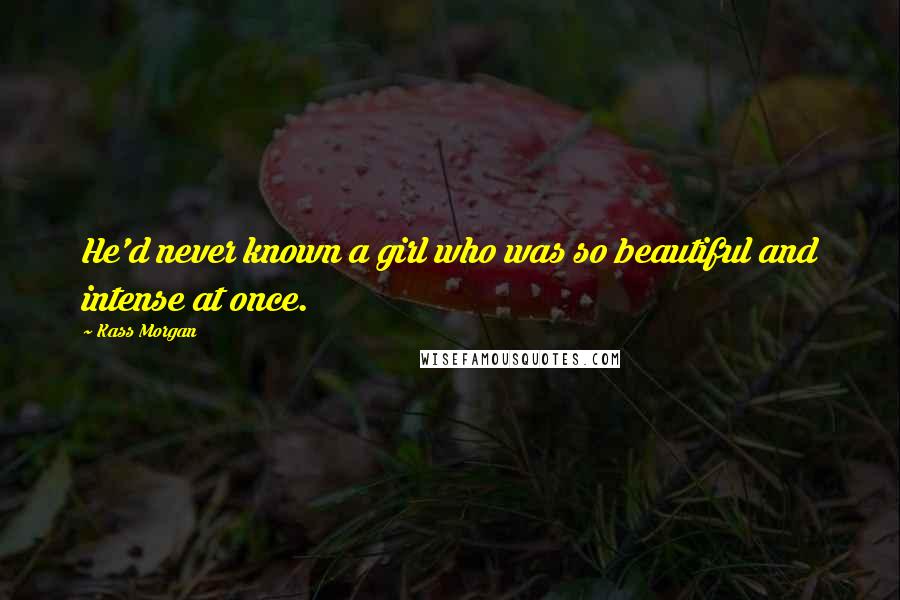Kass Morgan Quotes: He'd never known a girl who was so beautiful and intense at once.