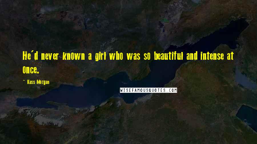 Kass Morgan Quotes: He'd never known a girl who was so beautiful and intense at once.