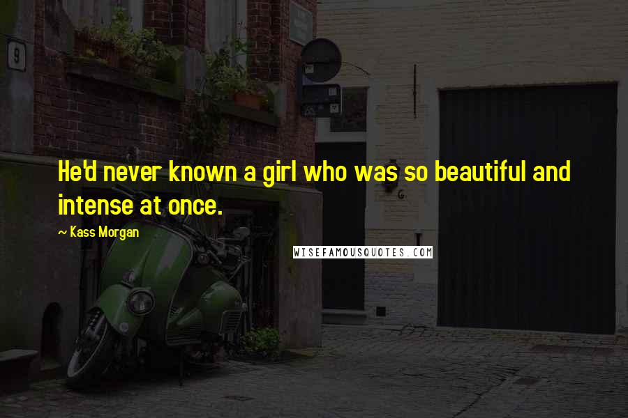 Kass Morgan Quotes: He'd never known a girl who was so beautiful and intense at once.