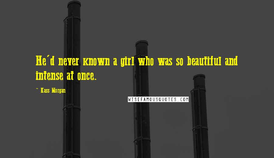 Kass Morgan Quotes: He'd never known a girl who was so beautiful and intense at once.